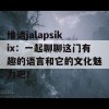 维语jalapsikix：一起聊聊这门有趣的语言和它的文化魅力吧！