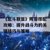 《乱斗联盟》阵容搭配攻略：提升战斗力的关键技巧与策略