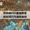 阴阳师PVP最强阵容搭配技巧与推荐解析