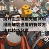 提升歪歪漫画无删减版漫画加载速度的有效方法和技巧分享