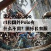 国产Polo Sport和国外Polo有什么不同？图标和衣服大比拼！