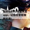 超好玩的d2抖音天堂app，让你尽享短视频乐趣！