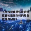 《当我说我是你亲妈呀你爸知道死你时的那些故事与秘密》