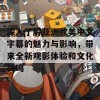 深入了解亚洲欧美中文字幕的魅力与影响，带来全新观影体验和文化共鸣