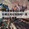 你知道漫漫app具体在哪儿可以找到吗？漫漫app在哪里