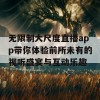 无限制大尺度直播app带你体验前所未有的视听盛宴与互动乐趣