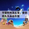 不管时光怎么变，爱悠悠久久永远不变