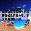 揭秘破解收费网页游戏排行榜及资源分享，享受免费游戏乐趣