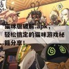 猫咪版破解.apk，轻松搞定的猫咪游戏秘籍分享！