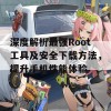 深度解析最强Root工具及安全下载方法，提升手机性能体验