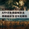 无限制富二代f2抖音APP污免费版畅享无界限精彩生活与无限乐趣