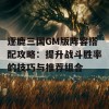 逐鹿三国GM版阵容搭配攻略：提升战斗胜率的技巧与推荐组合