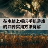 在电脑上畅玩手机游戏的四种实用方法详解