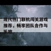 现代热门联机闯关游戏推荐，畅享团队合作与乐趣