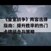 《皇室战争》阵容选择指南：提升胜率的热门卡牌组合与策略