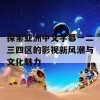 探索亚洲中文字幕一二三四区的影视新风潮与文化魅力