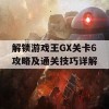 解锁游戏王GX关卡6攻略及通关技巧详解