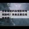 想看最新的永恒影院电视剧吗？快来这里在线观看吧！