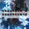 百炼成仙手游评测：探索修仙世界的乐趣与挑战