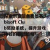 探索刺客信条奥德赛Ubisoft Club奖励系统，提升游戏体验的最佳策略