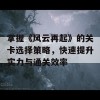 掌握《风云再起》的关卡选择策略，快速提升实力与通关效率