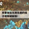 想要体验无限乐趣的橘子视频破解版！