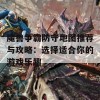 魔兽争霸防守地图推荐与攻略：选择适合你的游戏乐趣