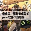 pear官方下载地址安卓版，获取安卓版的pear软件下载链接推荐给你！