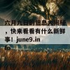 六月九日的信息大揭秘，快来看看有什么新鲜事！june9.info