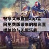 畅享艾米直播app官网免费版带来的精彩直播体验与无限乐趣