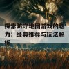 探索防守地图游戏的魅力：经典推荐与玩法解析