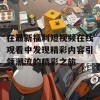 在最新福利短视频在线观看中发现精彩内容引领潮流的精彩之旅