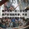 国产无码一区二区引领国产影视新风潮，开启无限可能的视听体验