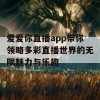 爱爱你直播app带你领略多彩直播世界的无限魅力与乐趣