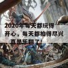 2020年每天都玩得开心，每天都拍得尽兴，真是乐翻了！