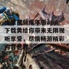 水果视频成年版app下载黄给你带来无限视听享受，尽情畅游精彩内容世界