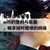 畅游日本城市享受免费wifi的便利与乐趣，畅享随时随地的网络世界