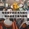 咬文嚼字的艺术与技巧：细品语言之美与趣味