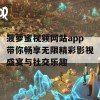 菠萝蜜视频网站app带你畅享无限精彩影视盛宴与社交乐趣