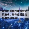 老师的手指在里面转动的游戏，带你感受指尖的魔力和乐趣！