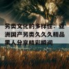 另类文化的多样性：亚洲国产另类久久久精品黑人分享精彩瞬间