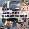 香蕉视频www..xj1.app，想看看更多有趣的视频内容吗？快来这里吧！