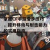 掌握CF手游滑步技巧，提升移动与射击能力的实用指南