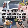 小蝌蚪app免费下载污成人版带你进入奇妙世界尽情享受无限乐趣