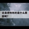 总是硬邦邦的是什么原因呢？