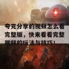 夸克分享的视频怎么看完整版，快来看看完整视频的玩法与技巧！