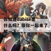 你知道dabise是什么吗？带你一起来了解一下！