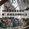 300英雄格雷出装攻略：高爆发法师的玩法与技巧解析