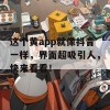 这个黄app就像抖音一样，界面超吸引人，快来看看！