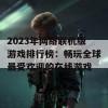 2023年网络联机版游戏排行榜：畅玩全球最受欢迎的在线游戏